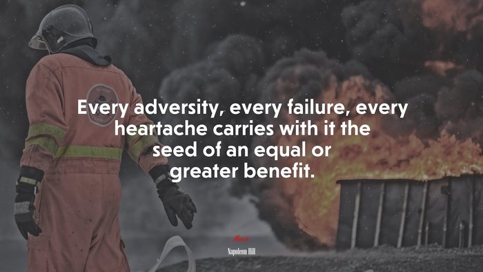 Every adversity, every failure, every heartache carries with it the seed of an equal or greater benefit. | Napoleon Hill quote