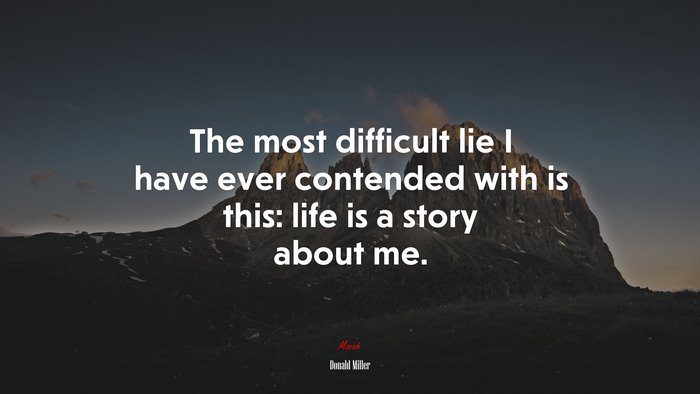 The most difficult lie I have ever contended with is this: life is a story about me. | Donald Miller quote