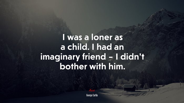 I was a loner as a child. I had an imaginary friend – I didn’t bother with him. | George Carlin quote