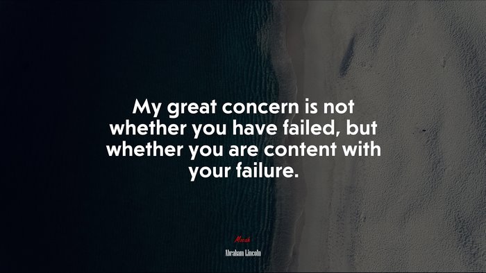 My great concern is not whether you have failed, but whether you are content with your failure. | Abraham Lincoln quote