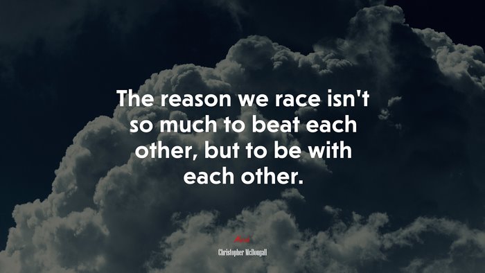 The reason we race isn’t so much to beat each other, but to be with each other. | Christopher McDougall quote