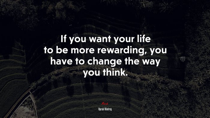 If you want your life to be more rewarding, you have to change the way you think. | Oprah Winfrey quote