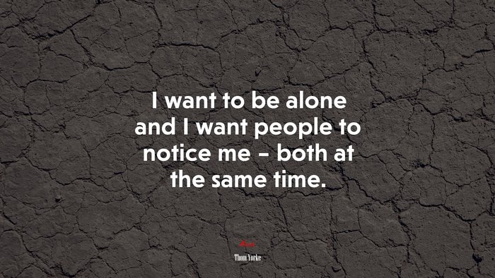 I want to be alone and I want people to notice me – both at the same time. | Thom Yorke quote