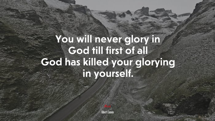 You will never glory in God till first of all God has killed your glorying in yourself. | Albert Camus quote