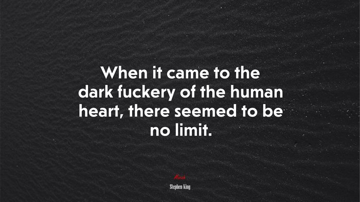When it came to the dark fuckery of the human heart, there seemed to be no limit. | Stephen King quote