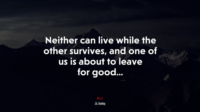 Neither can live while the other survives, and one of us is about to leave for good... | J.K. Rowling quote
