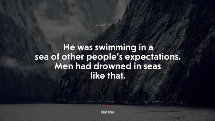 He was swimming in a sea of other people’s expectations. Men had drowned in seas like that. | Robert Jordan quote
