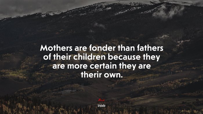 Mothers are fonder than fathers of their children because they are more certain they are therir own. | Aristotle quote