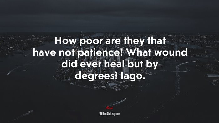 How poor are they that have not patience! What wound did ever heal but by degrees? Iago. | William Shakespeare quote