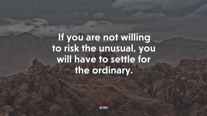 If you are not willing to risk the unusual, you will have to settle for the ordinary. | Jim Rohn quote