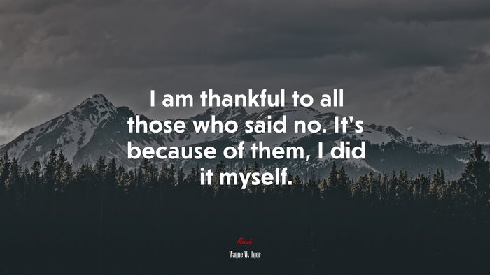 I am thankful to all those who said no. Its because of them, I did it myself. | Wayne W. Dyer quote