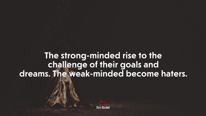 The strong-minded rise to the challenge of their goals and dreams. The weak-minded become haters. | Steve Maraboli quote