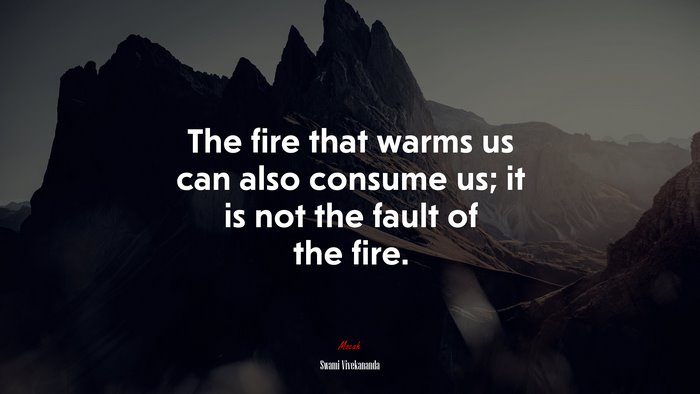 The fire that warms us can also consume us; it is not the fault of the fire. | Swami Vivekananda quote