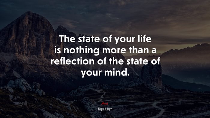 The state of your life is nothing more than a reflection of the state of your mind. | Wayne W. Dyer quote