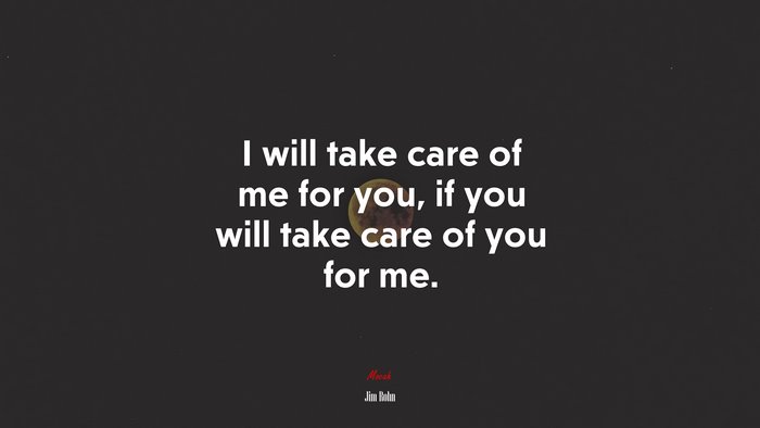 I will take care of me for you, if you will take care of you for me. | Jim Rohn quote