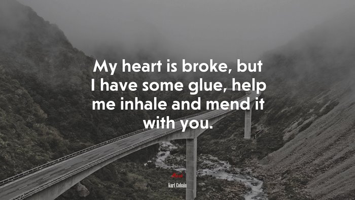 My heart is broke, but I have some glue, help me inhale and mend it with you. | Kurt Cobain quote