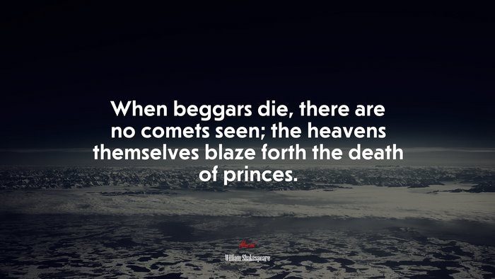 When beggars die, there are no comets seen; the heavens themselves blaze forth the death of princes. | William Shakespeare quote