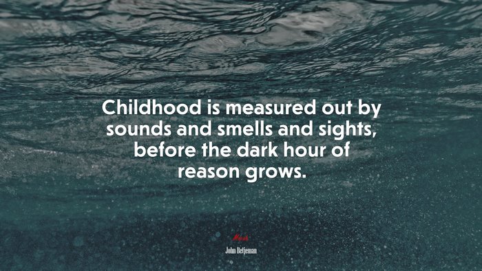 Childhood is measured out by sounds and smells and sights, before the dark hour of reason grows. | John Betjeman quote