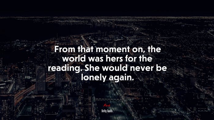 From that moment on, the world was hers for the reading. She would never be lonely again. | Betty Smith quote