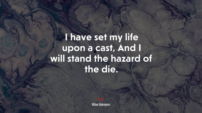 I have set my life upon a cast, And I will stand the hazard of the die. | William Shakespeare quote