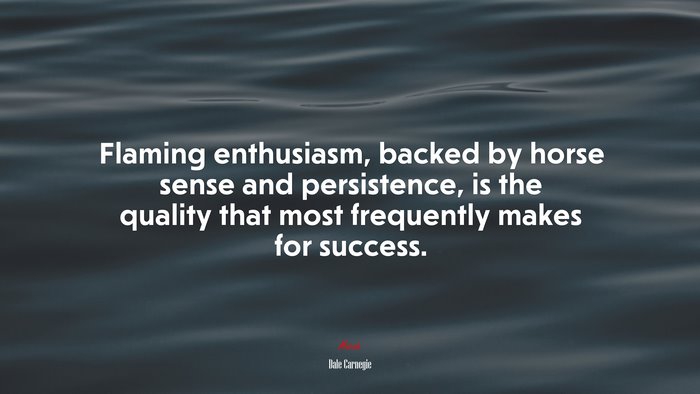 Flaming enthusiasm, backed by horse sense and persistence, is the quality that most frequently makes for success. | Dale Carnegie quote