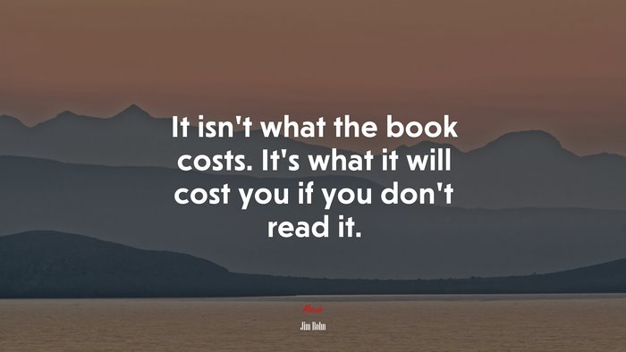 It isnt what the book costs. Its what it will cost you if you dont read it. | Jim Rohn quote