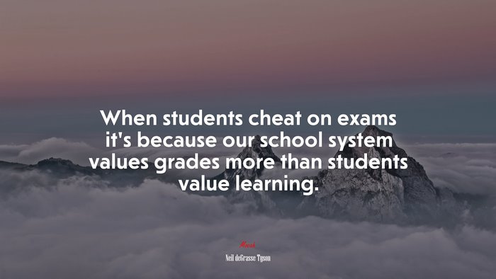 When students cheat on exams it’s because our school system values grades more than students value learning. | Neil deGrasse Tyson quote