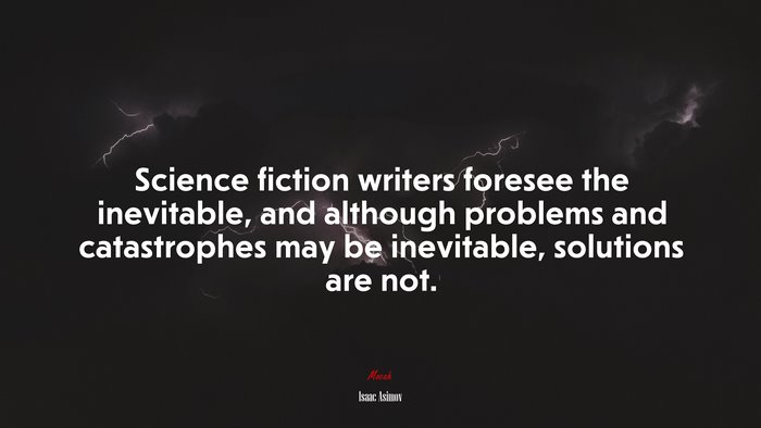 Science fiction writers foresee the inevitable, and although problems and catastrophes may be inevitable, solutions are not. | Isaac Asimov quote