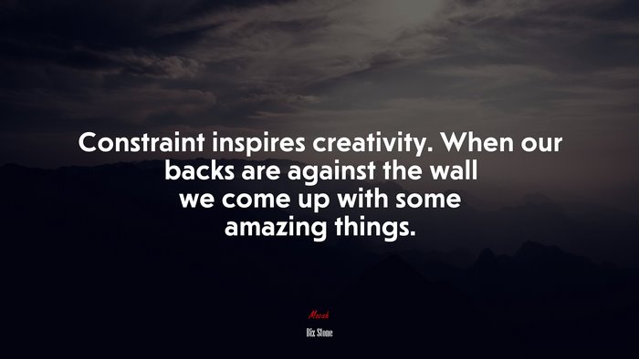 Constraint inspires creativity. When our backs are against the wall we come up with some amazing things. | Biz Stone quote