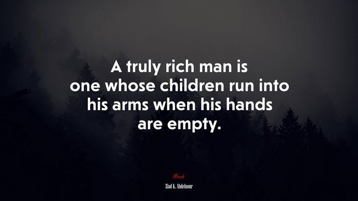 A truly rich man is one whose children run into his arms when his hands are empty. | Ziad K. Abdelnour quote