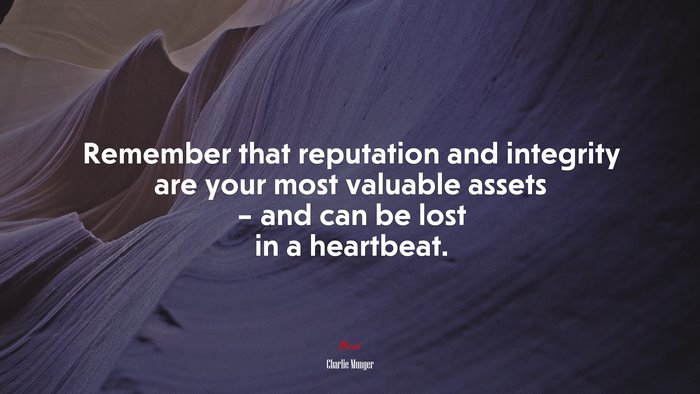 Remember that reputation and integrity are your most valuable assets – and can be lost in a heartbeat. | Charlie Munger quote