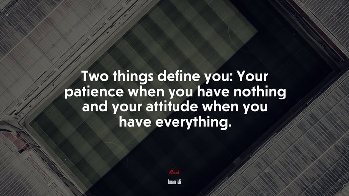Two things define you: Your patience when you have nothing and your attitude when you have everything. | Imam Ali quote