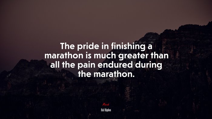The pride in finishing a marathon is much greater than all the pain endured during the marathon. | Hal Higdon quote