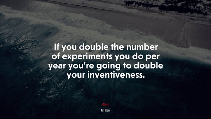 If you double the number of experiments you do per year you’re going to double your inventiveness. | Jeff Bezos quote