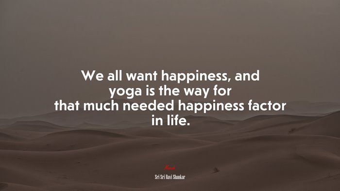 We all want happiness, and yoga is the way for that much needed happiness factor in life. | Sri Sri Ravi Shankar quote