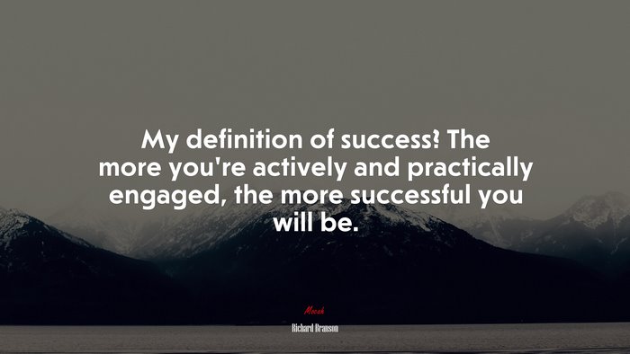 My definition of success? The more you’re actively and practically engaged, the more successful you will be. | Richard Branson quote