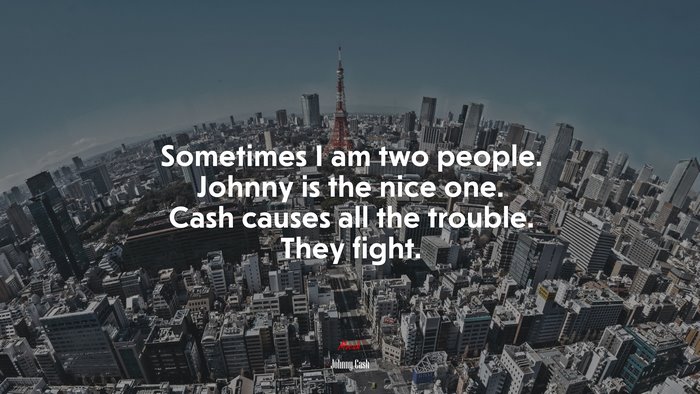 Sometimes I am two people. Johnny is the nice one. Cash causes all the trouble. They fight. | Johnny Cash quote