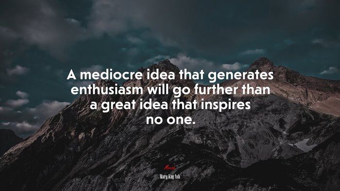 A mediocre idea that generates enthusiasm will go further than a great idea that inspires no one. | Mary Kay Ash quote