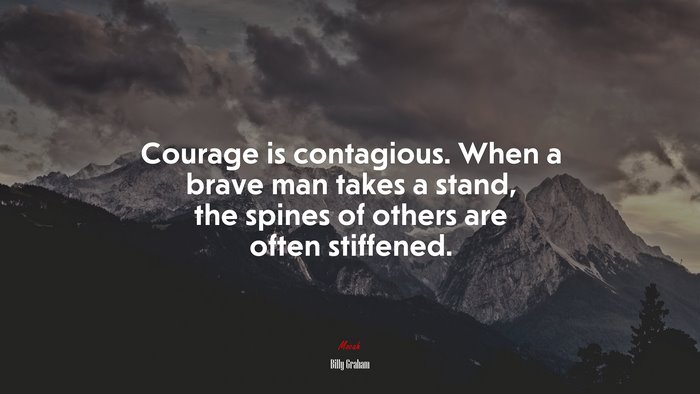 Courage is contagious. When a brave man takes a stand, the spines of others are often stiffened. | Billy Graham quote
