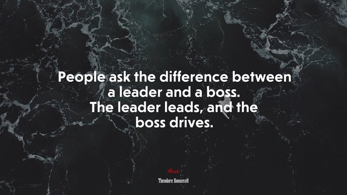 People ask the difference between a leader and a boss. The leader leads, and the boss drives. | Theodore Roosevelt quote