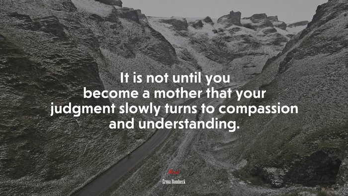 It is not until you become a mother that your judgment slowly turns to compassion and understanding. | Erma Bombeck quote