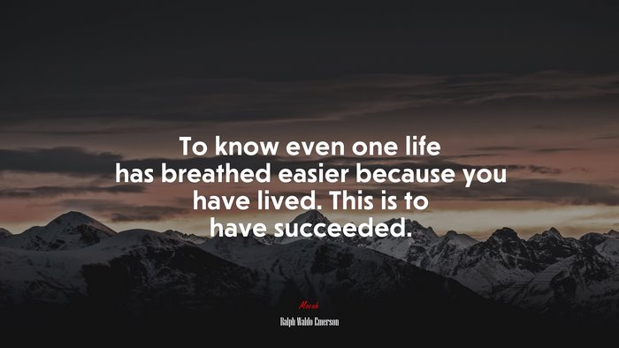 To know even one life has breathed easier because you have lived. This is to have succeeded. | Ralph Waldo Emerson quote