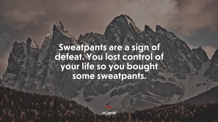 Sweatpants are a sign of defeat. You lost control of your life so you bought some sweatpants. | Karl Lagerfeld quote