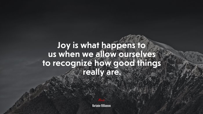 Joy Is What Happens To Us When We Allow Ourselves To Recognize How Good