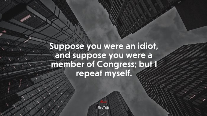 Suppose you were an idiot, and suppose you were a member of Congress; but I repeat myself. | Mark Twain quote