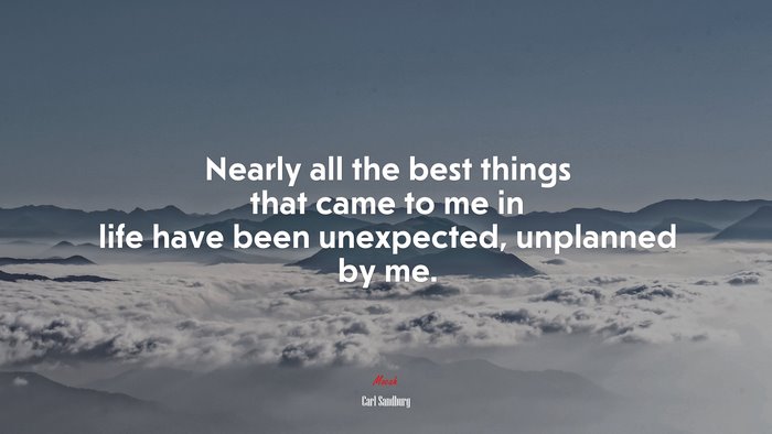 Nearly all the best things that came to me in life have been unexpected, unplanned by me. | Carl Sandburg quote