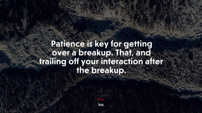 Patience is key for getting over a breakup. That, and trailing off your interaction after the breakup. | Drake quote