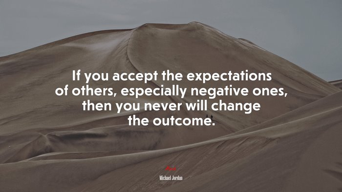 If you accept the expectations of others, especially negative ones, then you never will change the outcome. | Michael Jordan quote