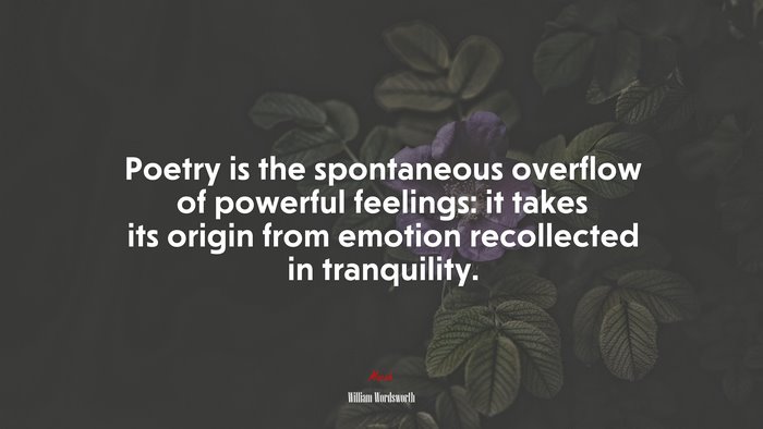 Poetry is the spontaneous overflow of powerful feelings: it takes its origin from emotion recollected in tranquility. | William Wordsworth quote
