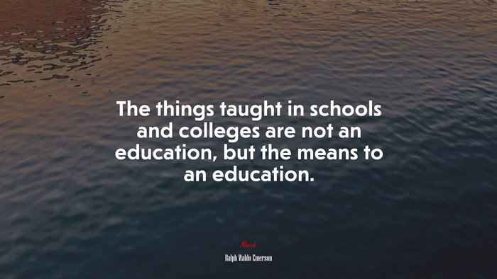 The things taught in schools and colleges are not an education, but the means to an education. | Ralph Waldo Emerson quote